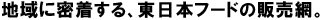 地域に密着する、東日本フードの販売網