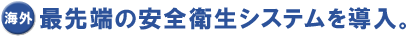 (海外)最先端の安全衛生システムを導入。